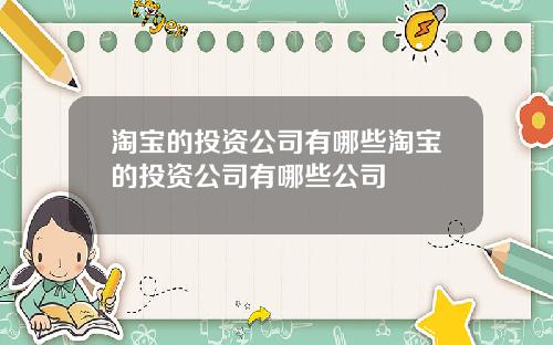 淘宝的投资公司有哪些淘宝的投资公司有哪些公司