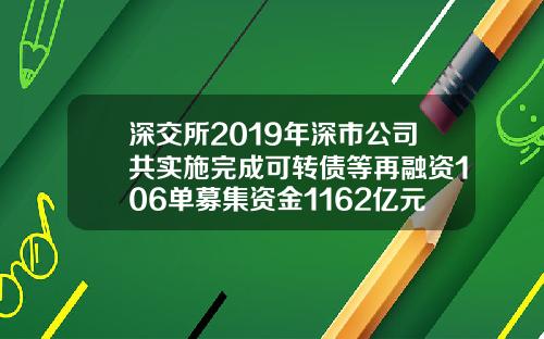 深交所2019年深市公司共实施完成可转债等再融资106单募集资金1162亿元