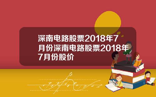 深南电路股票2018年7月份深南电路股票2018年7月份股价
