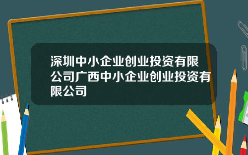 深圳中小企业创业投资有限公司广西中小企业创业投资有限公司