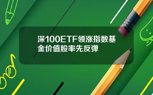深100ETF领涨指数基金价值股率先反弹