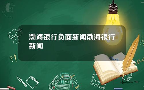 渤海银行负面新闻渤海银行新闻