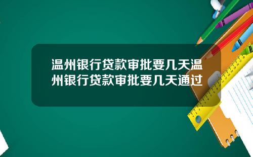 温州银行贷款审批要几天温州银行贷款审批要几天通过