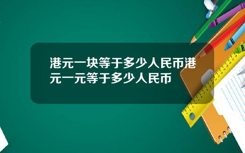 港元一块等于多少人民币港元一元等于多少人民币