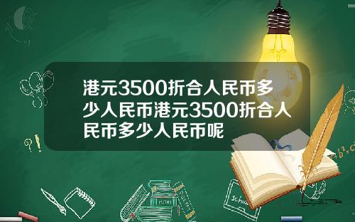 港元3500折合人民币多少人民币港元3500折合人民币多少人民币呢