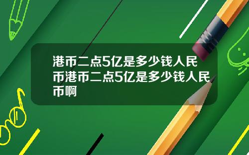 港币二点5亿是多少钱人民币港币二点5亿是多少钱人民币啊