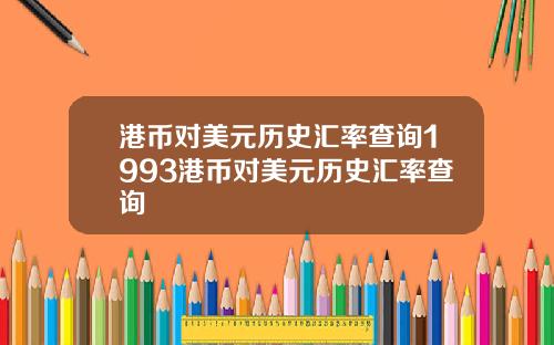 港币对美元历史汇率查询1993港币对美元历史汇率查询