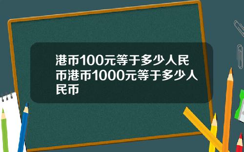 港币100元等于多少人民币港币1000元等于多少人民币