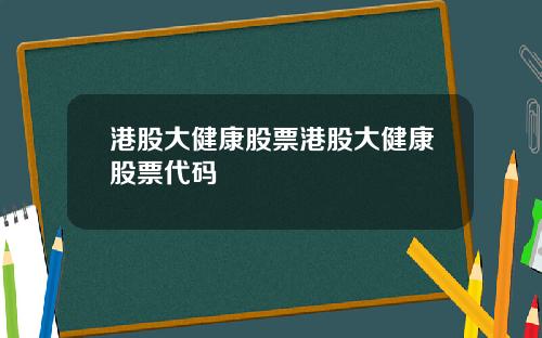 港股大健康股票港股大健康股票代码