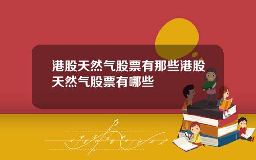 港股天然气股票有那些港股天然气股票有哪些