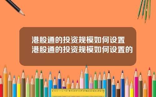 港股通的投资规模如何设置港股通的投资规模如何设置的