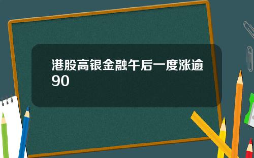 港股高银金融午后一度涨逾90