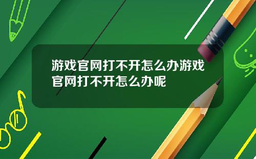 游戏官网打不开怎么办游戏官网打不开怎么办呢