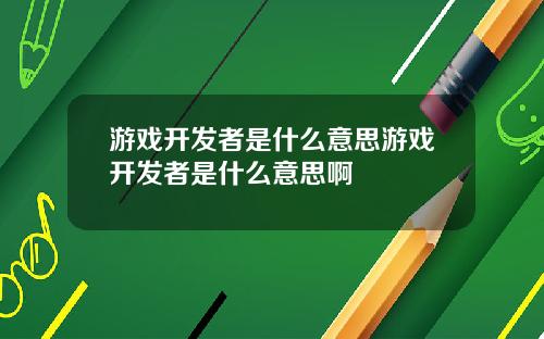 游戏开发者是什么意思游戏开发者是什么意思啊