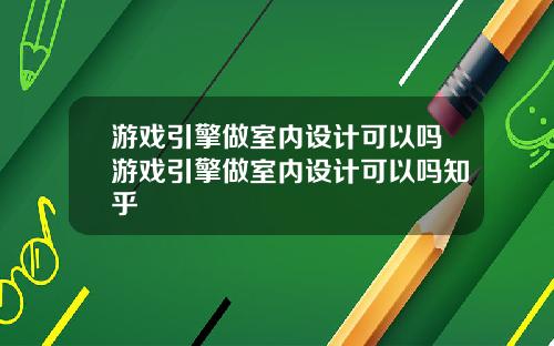 游戏引擎做室内设计可以吗游戏引擎做室内设计可以吗知乎