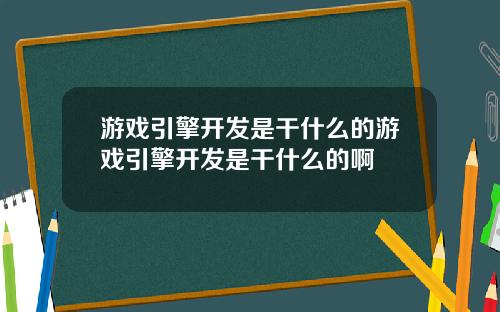 游戏引擎开发是干什么的游戏引擎开发是干什么的啊