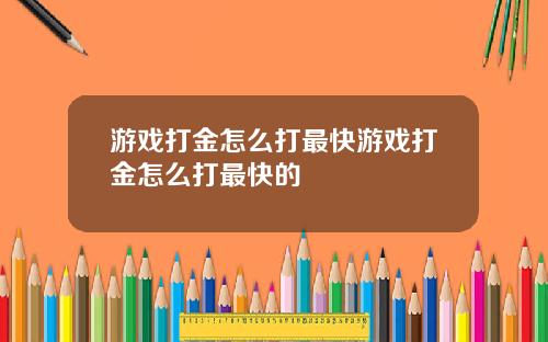 游戏打金怎么打最快游戏打金怎么打最快的