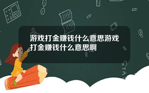 游戏打金赚钱什么意思游戏打金赚钱什么意思啊