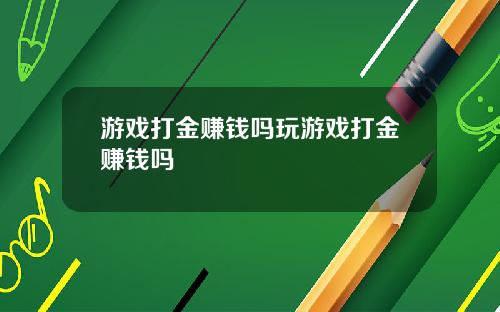游戏打金赚钱吗玩游戏打金赚钱吗