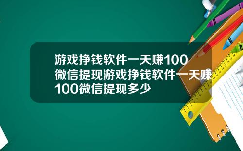 游戏挣钱软件一天赚100微信提现游戏挣钱软件一天赚100微信提现多少
