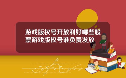 游戏版权号开放利好哪些股票游戏版权号谁负责发放