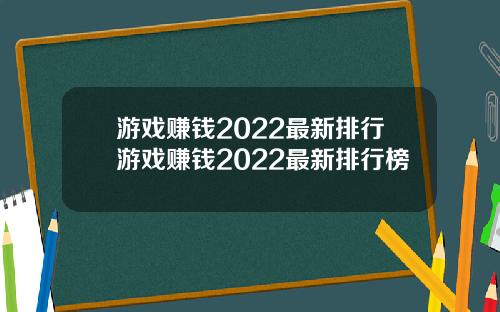 游戏赚钱2022最新排行游戏赚钱2022最新排行榜