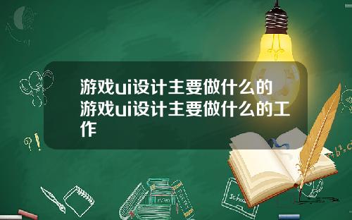 游戏ui设计主要做什么的游戏ui设计主要做什么的工作