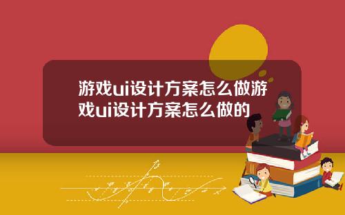 游戏ui设计方案怎么做游戏ui设计方案怎么做的