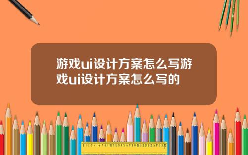游戏ui设计方案怎么写游戏ui设计方案怎么写的