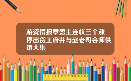 游资情报章盟主连收三个涨停出货王府井与赵老哥会师供销大集