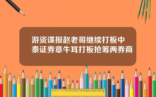 游资谍报赵老哥继续打板中泰证券章牛耳打板抢筹两券商