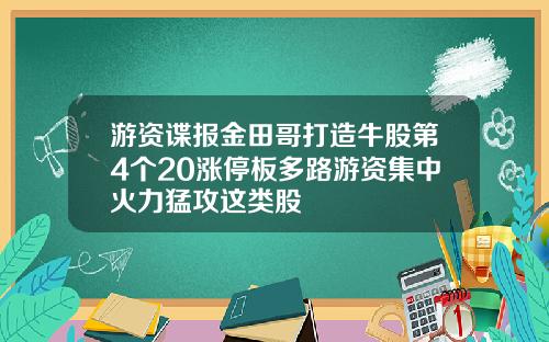 游资谍报金田哥打造牛股第4个20涨停板多路游资集中火力猛攻这类股