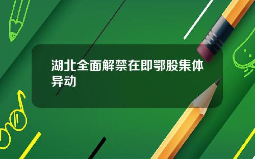湖北全面解禁在即鄂股集体异动