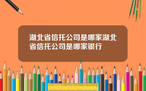 湖北省信托公司是哪家湖北省信托公司是哪家银行