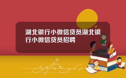 湖北银行小微信贷员湖北银行小微信贷员招聘