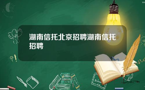 湖南信托北京招聘湖南信托招聘