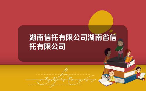 湖南信托有限公司湖南省信托有限公司