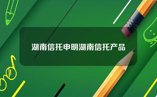湖南信托申明湖南信托产品