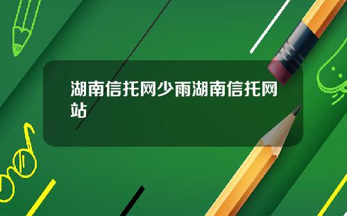 湖南信托网少雨湖南信托网站