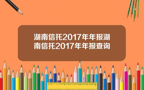 湖南信托2017年年报湖南信托2017年年报查询