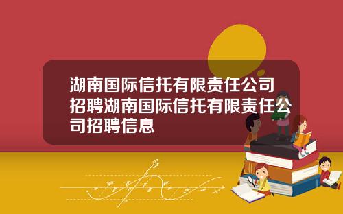 湖南国际信托有限责任公司招聘湖南国际信托有限责任公司招聘信息