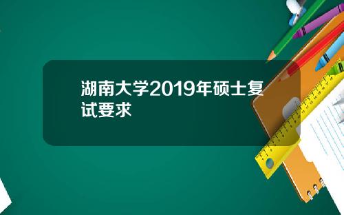 湖南大学2019年硕士复试要求