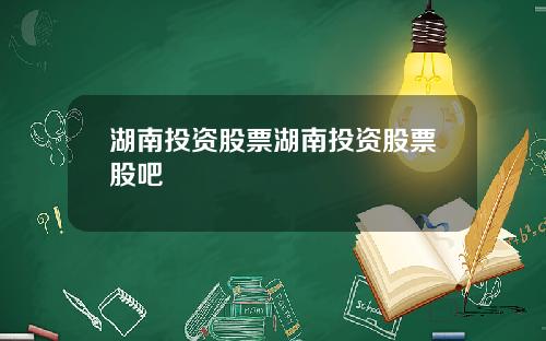 湖南投资股票湖南投资股票股吧