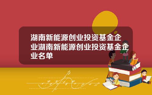 湖南新能源创业投资基金企业湖南新能源创业投资基金企业名单