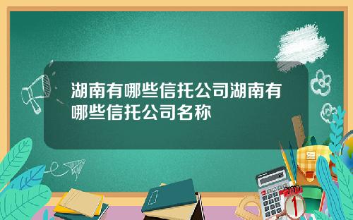 湖南有哪些信托公司湖南有哪些信托公司名称