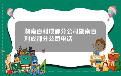 湖南百利成都分公司湖南百利成都分公司电话