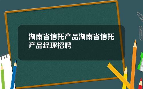 湖南省信托产品湖南省信托产品经理招聘