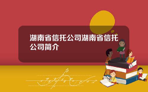 湖南省信托公司湖南省信托公司简介