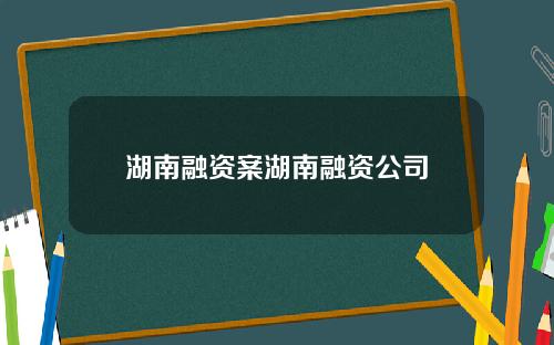 湖南融资案湖南融资公司