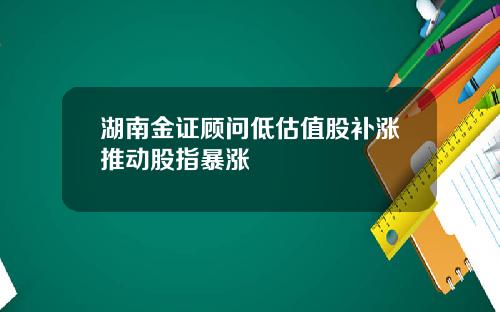 湖南金证顾问低估值股补涨推动股指暴涨